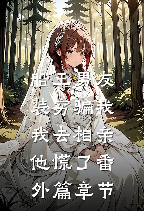 船王男友装穷骗我，我去相亲他慌了番外篇章节