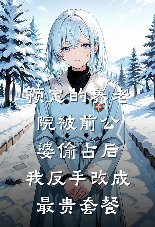 预定的养老院被前公婆偷占后，我反手改成最贵套餐