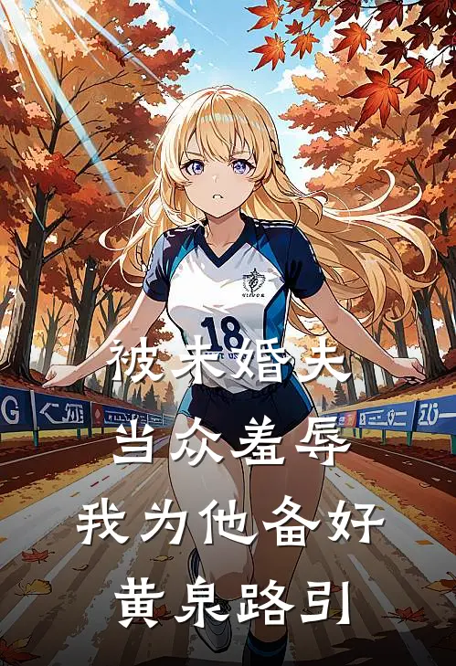 被未婚夫当众羞辱，我为他备好黄泉路引