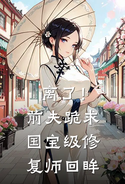 离了！前夫跪求国宝级修复师回眸