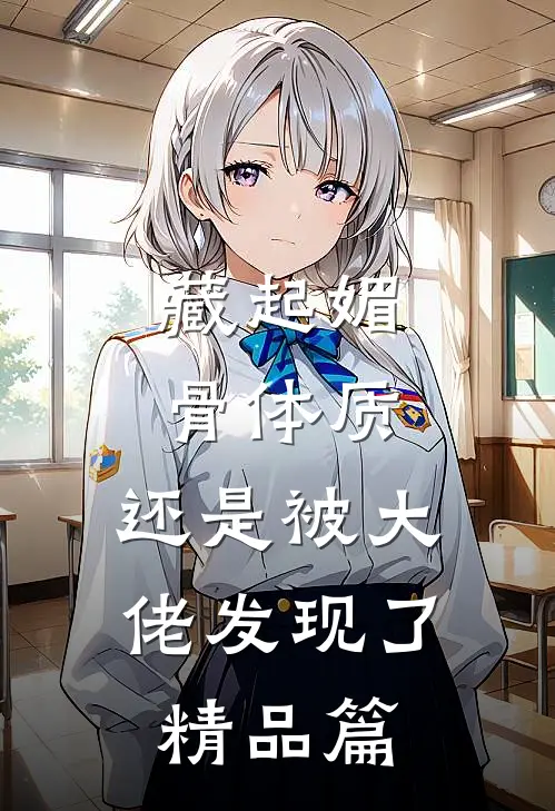 藏起媚骨体质，还是被大佬发现了精品篇