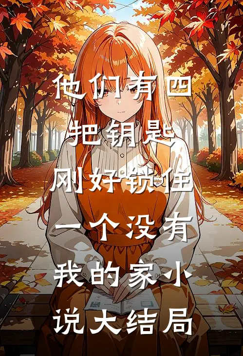他们有四把钥匙，刚好锁住一个没有我的家小说大结局