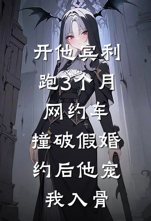 开他宾利跑3个月网约车，撞破假婚约后他宠我入骨