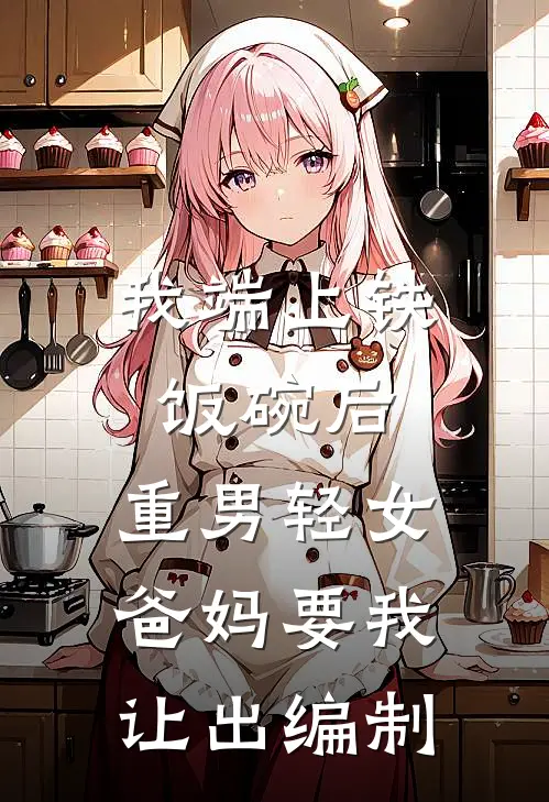 我端上铁饭碗后，重男轻女爸妈要我让出编制