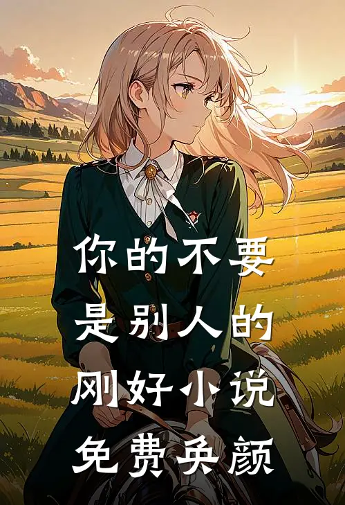 你的不要，是别人的刚好小说免费奂颜