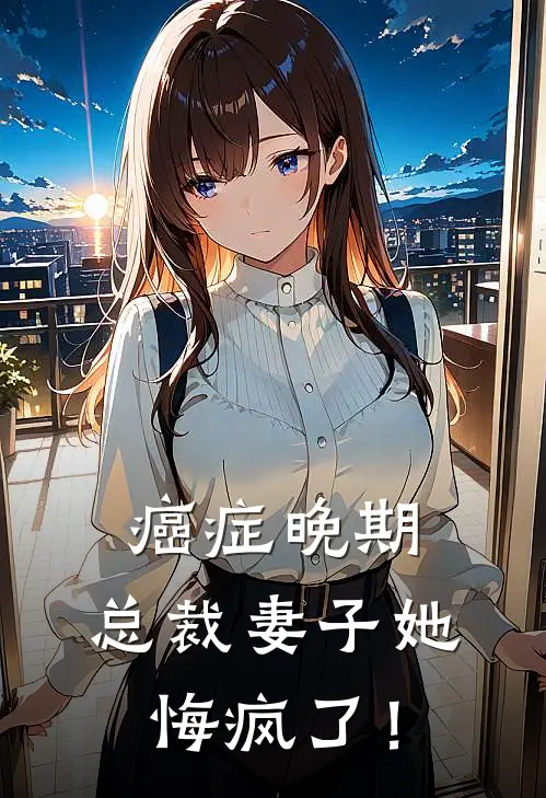 癌症晚期，总裁妻子她悔疯了！