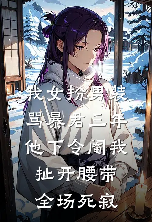 我女扮男装骂暴君三年，他下令阉我，扯开腰带全场死寂