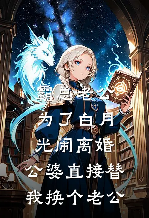 霸总老公为了白月光闹离婚，公婆直接替我换个老公