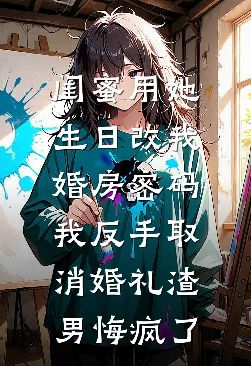闺蜜用她生日改我婚房密码，我反手取消婚礼渣男悔疯了