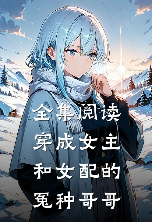 全集阅读穿成女主和女配的冤种哥哥