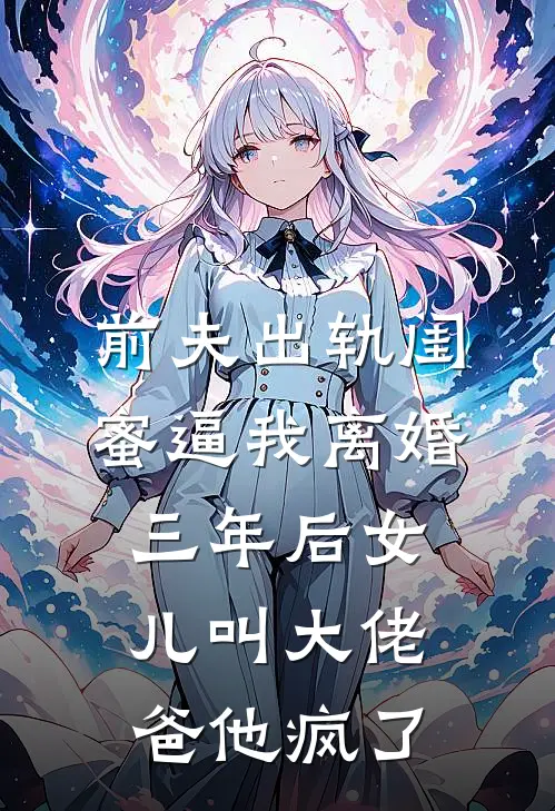 前夫出轨闺蜜逼我离婚，三年后女儿叫大佬爸他疯了
