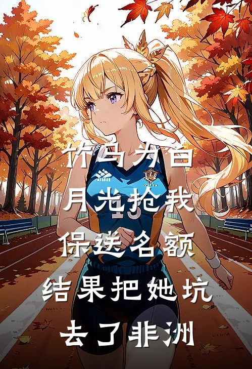 竹马为白月光抢我保送名额，结果把她坑去了非洲