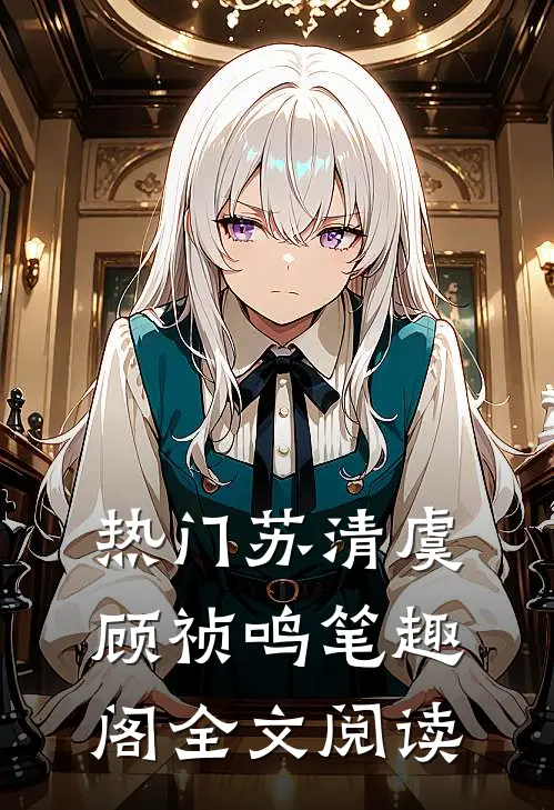 热门苏清虞顾祯鸣笔趣阁全文阅读