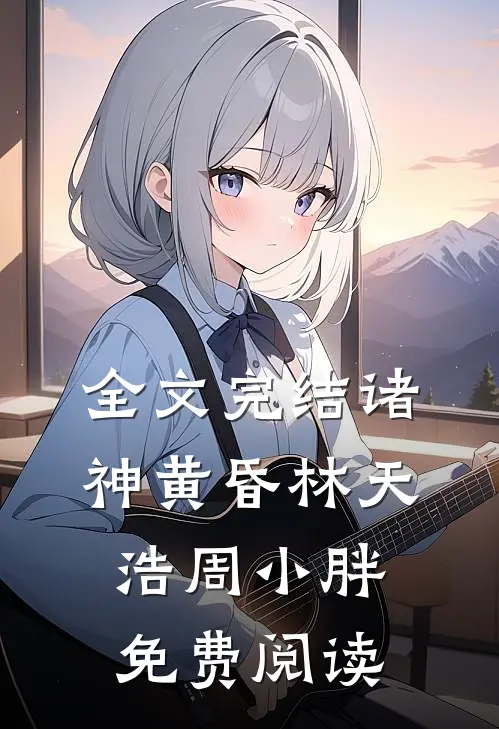 全文完结诸神黄昏林天浩周小胖免费阅读