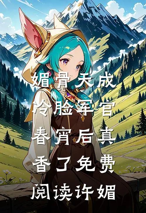 媚骨天成，冷脸军官春宵后真香了免费阅读许媚