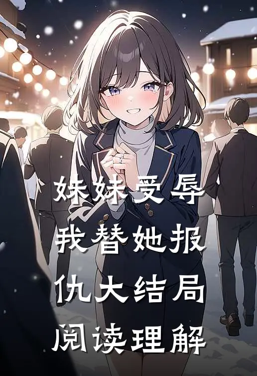 妹妹受辱我替她报仇大结局阅读理解