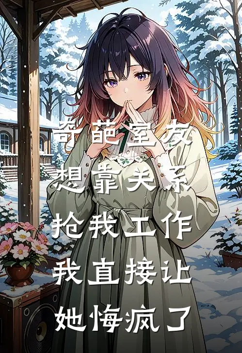 奇葩室友想靠关系抢我工作，我直接让她悔疯了