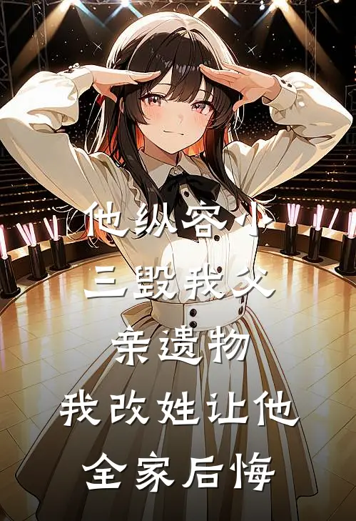 他纵容小三毁我父亲遗物，我改姓让他全家后悔