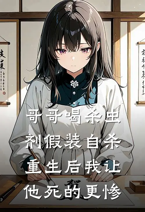哥哥喝杀虫剂假装自杀，重生后我让他死的更惨