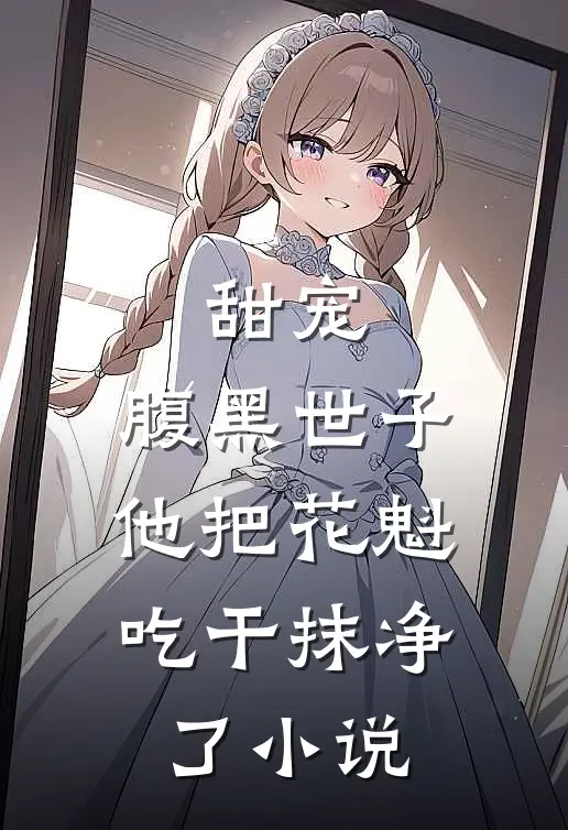 甜宠：腹黑世子他把花魁吃干抹净了小说