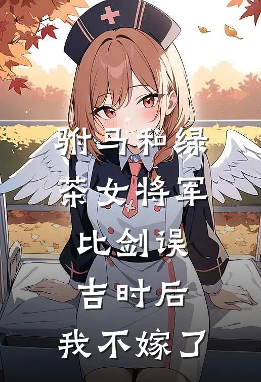 驸马和绿茶女将军比剑误吉时后，我不嫁了