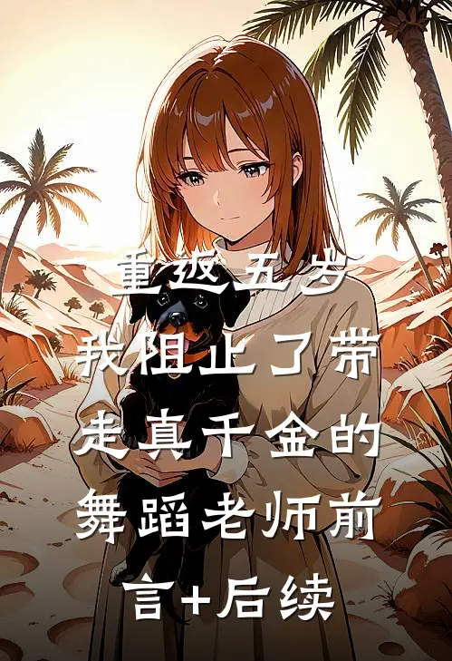 重返五岁，我阻止了带走真千金的舞蹈老师前言+后续