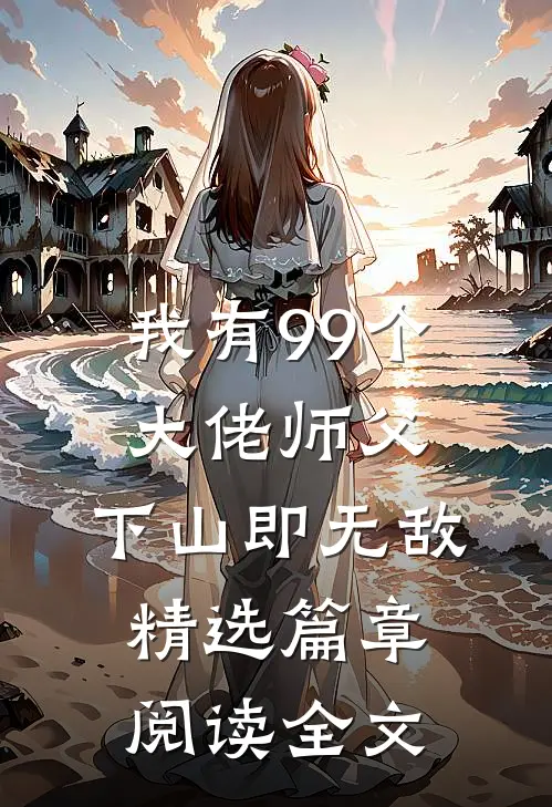 我有99个大佬师父,下山即无敌精选篇章阅读全文