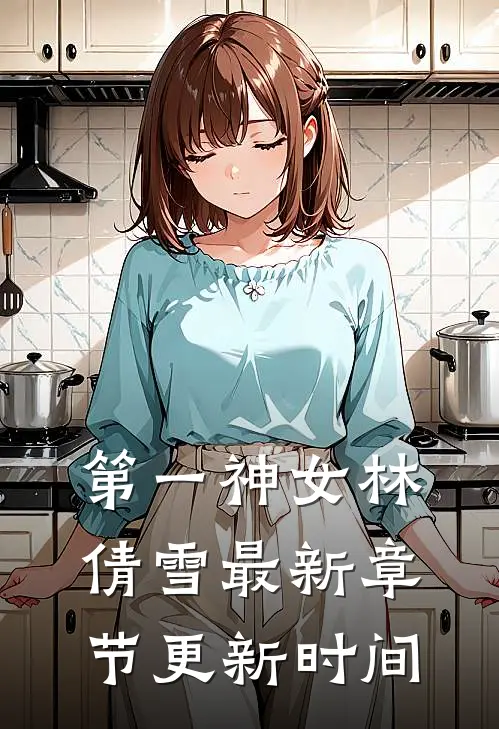 第一神女林倩雪最新章节更新时间