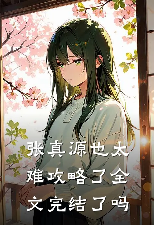 张真源也太难攻略了全文完结了吗