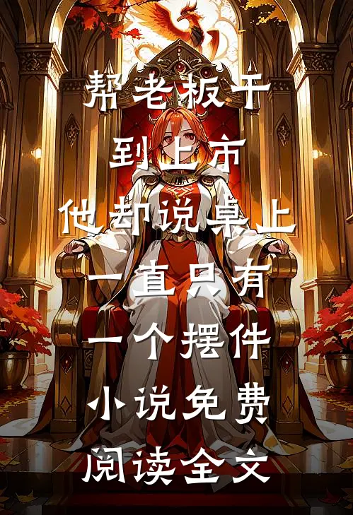 帮老板干到上市，他却说桌上一直只有一个摆件小说免费阅读全文