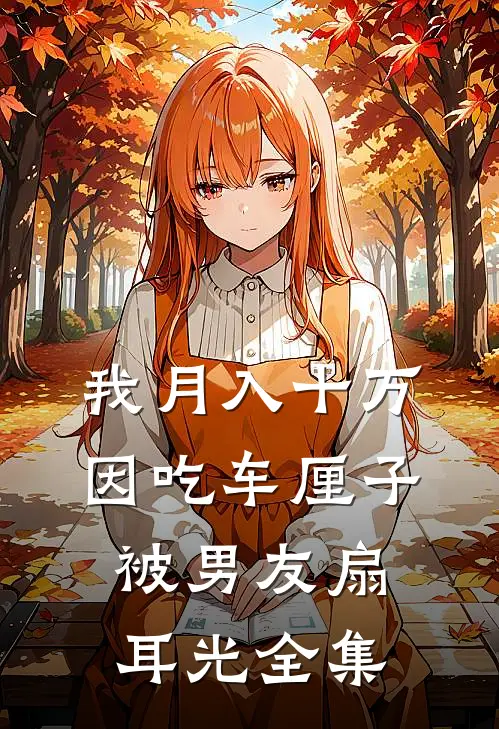我月入十万，因吃车厘子被男友扇耳光全集
