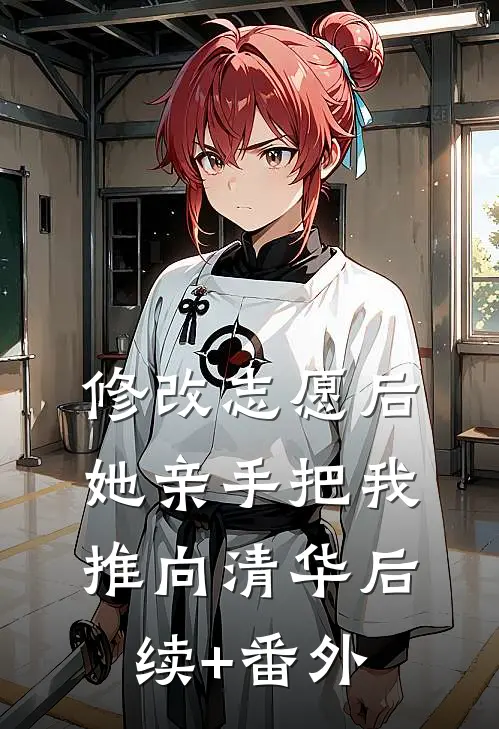 修改志愿后，她亲手把我推向清华后续+番外