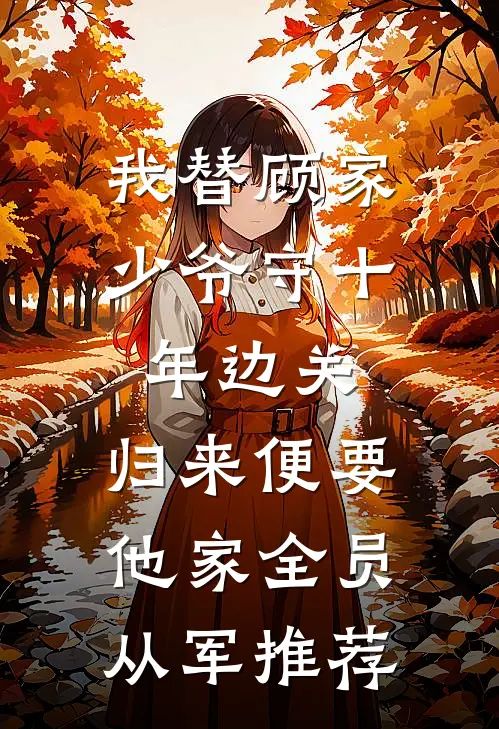 我替顾家少爷守十年边关，归来便要他家全员从军推荐