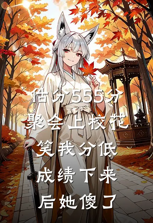 估分555分，聚会上校花笑我分低，成绩下来后她傻了