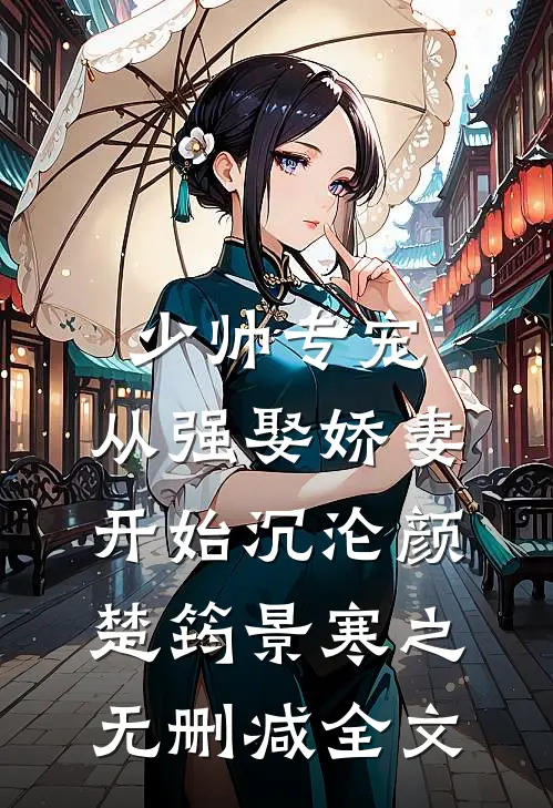 少帅专宠：从强娶娇妻开始沉沦颜楚筠景寒之无删减全文
