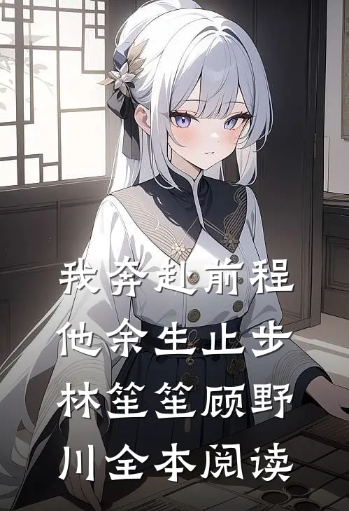 我奔赴前程，他余生止步林笙笙顾野川全本阅读
