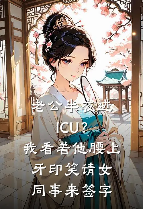 老公半夜进ICU？我看着他腰上牙印，笑请女同事来签字