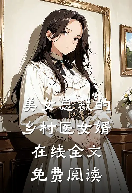 美女总裁的乡村医女婿在线全文免费阅读