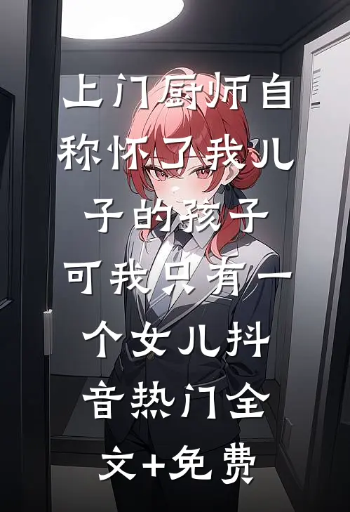 上门厨师自称怀了我儿子的孩子，可我只有一个女儿抖音热门全文+免费