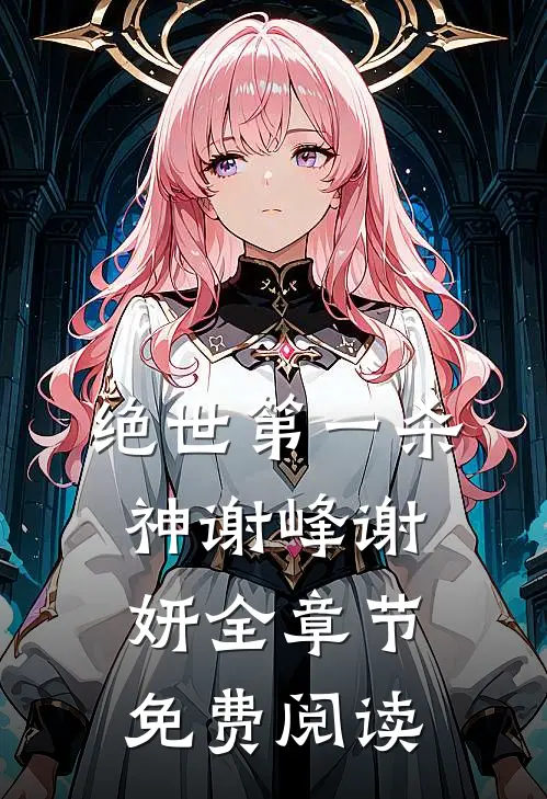 绝世第一杀神谢峰谢妍全章节免费阅读
