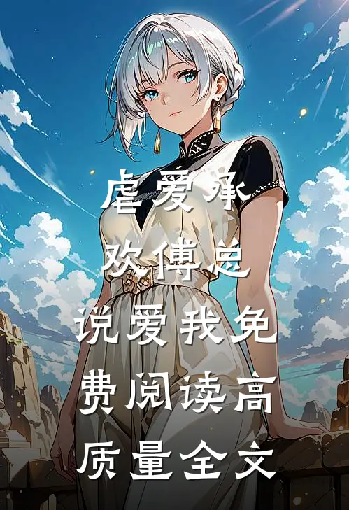 虐爱承欢傅总,说爱我免费阅读高质量全文