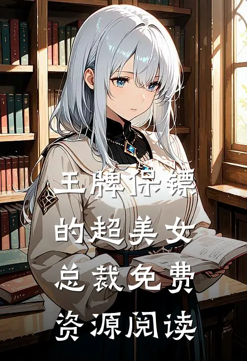 王牌保镖的超美女总裁免费资源阅读
