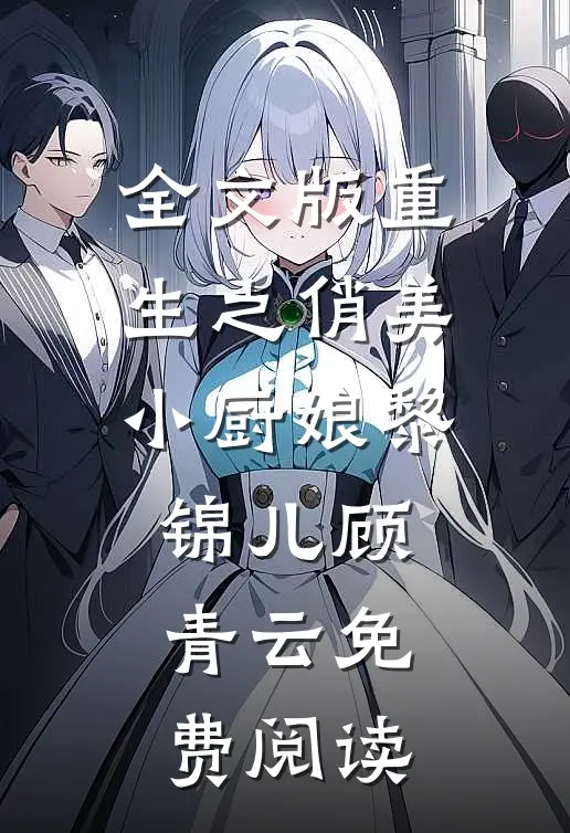 全文版重生之俏美小厨娘黎锦儿顾青云免费阅读