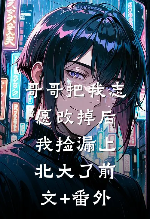 哥哥把我志愿改掉后，我捡漏上北大了前文+番外