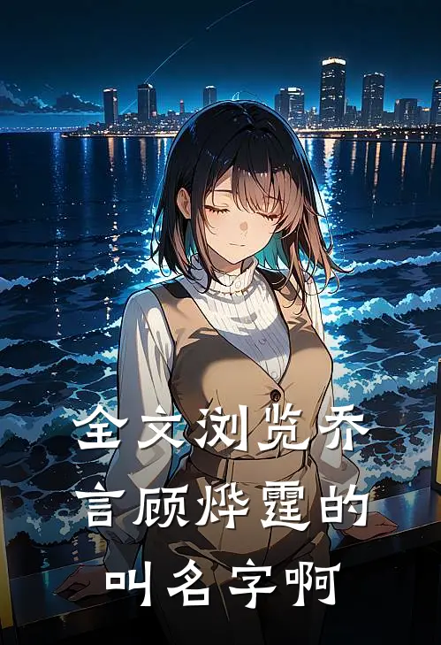 全文浏览乔言顾烨霆的叫名字啊