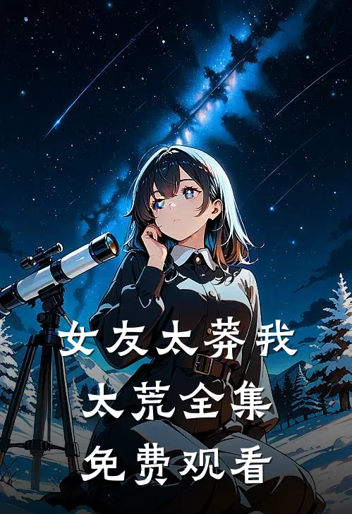 女友太莽我太荒全集免费观看