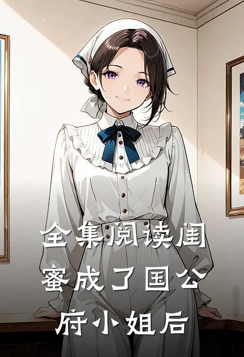 全集阅读闺蜜成了国公府小姐后