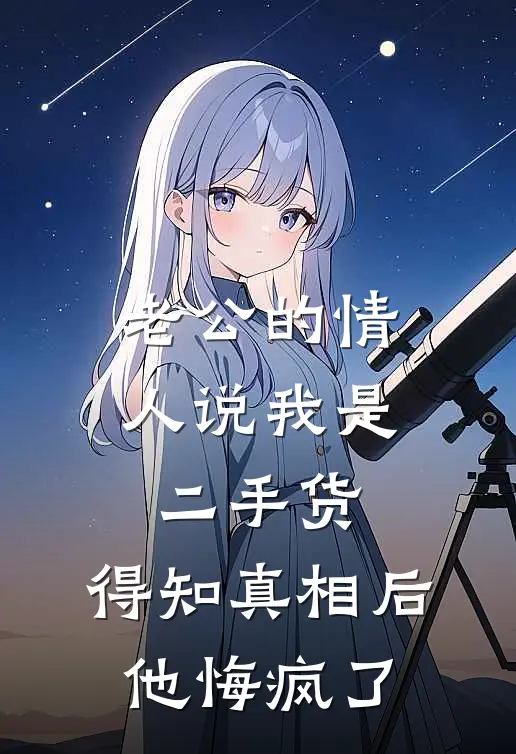 老公的情人说我是二手货，得知真相后他悔疯了