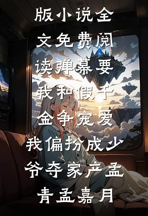 弹幕要我和假千金争宠爱，我偏扮成少爷夺家产孟青孟嘉月最新小说推荐_完结版小说全文免费阅读弹幕要我和假千金争宠爱，我偏扮成少爷夺家产孟青孟嘉月