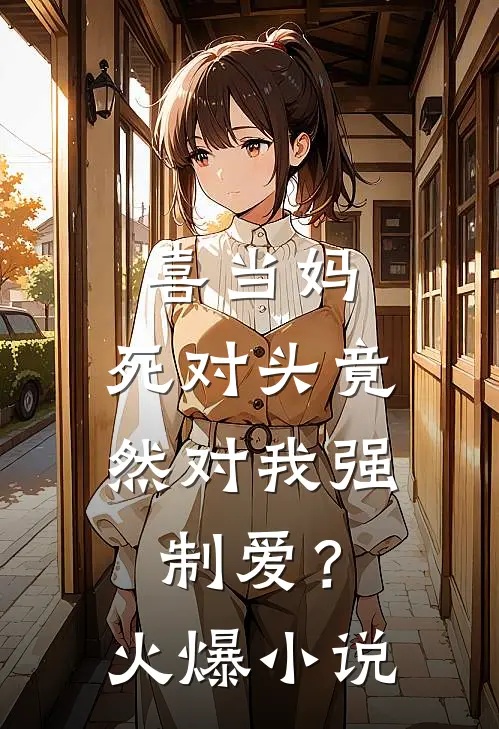 喜当妈，死对头竟然对我强制爱？火爆小说